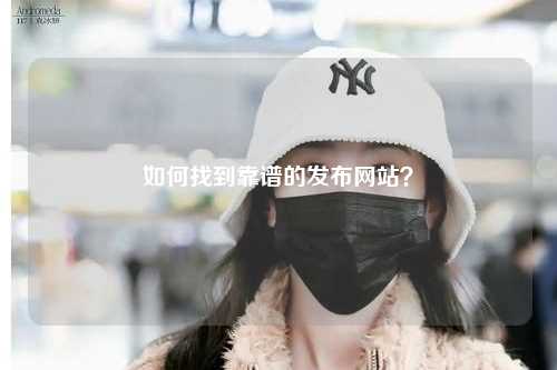 如何找到靠谱的发布网站？